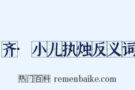 齐·小儿执烛反义词是什么意思的图片